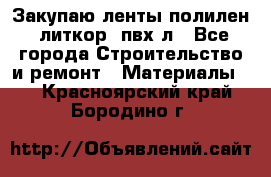 Закупаю ленты полилен, литкор, пвх-л - Все города Строительство и ремонт » Материалы   . Красноярский край,Бородино г.